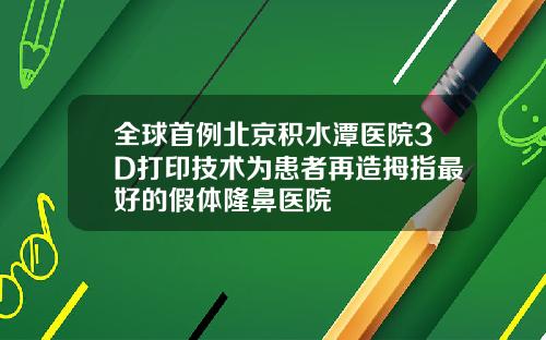 全球首例北京积水潭医院3D打印技术为患者再造拇指最好的假体隆鼻医院
