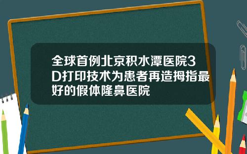 全球首例北京积水潭医院3D打印技术为患者再造拇指最好的假体隆鼻医院