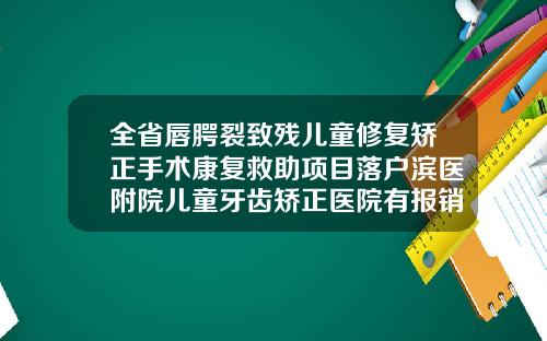 全省唇腭裂致残儿童修复矫正手术康复救助项目落户滨医附院儿童牙齿矫正医院有报销吗