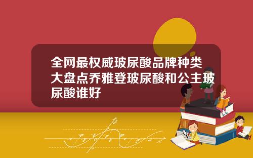 全网最权威玻尿酸品牌种类大盘点乔雅登玻尿酸和公主玻尿酸谁好