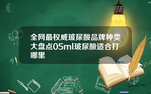 全网最权威玻尿酸品牌种类大盘点05ml玻尿酸适合打哪里