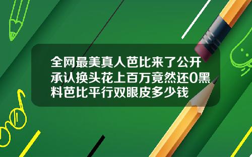 全网最美真人芭比来了公开承认换头花上百万竟然还0黑料芭比平行双眼皮多少钱