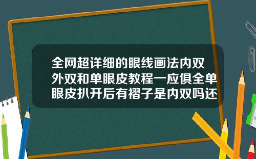 全网超详细的眼线画法内双外双和单眼皮教程一应俱全单眼皮扒开后有褶子是内双吗还是外双