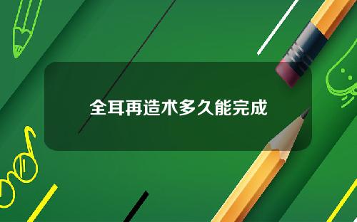 全耳再造术多久能完成