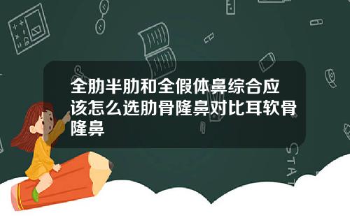全肋半肋和全假体鼻综合应该怎么选肋骨隆鼻对比耳软骨隆鼻