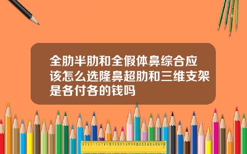 全肋半肋和全假体鼻综合应该怎么选隆鼻超肋和三维支架是各付各的钱吗