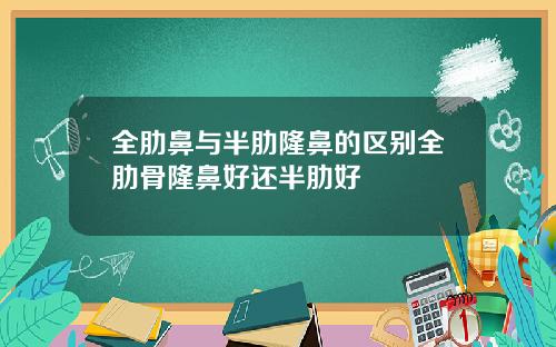 全肋鼻与半肋隆鼻的区别全肋骨隆鼻好还半肋好