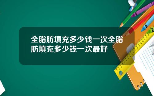 全脂肪填充多少钱一次全脂肪填充多少钱一次最好