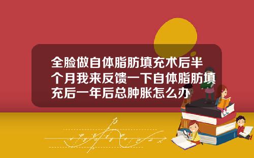 全脸做自体脂肪填充术后半个月我来反馈一下自体脂肪填充后一年后总肿胀怎么办