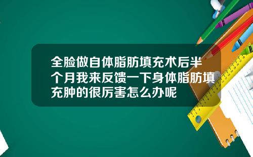 全脸做自体脂肪填充术后半个月我来反馈一下身体脂肪填充肿的很厉害怎么办呢