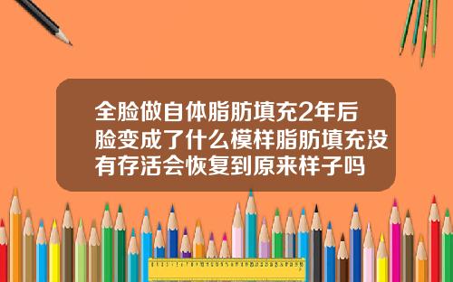 全脸做自体脂肪填充2年后脸变成了什么模样脂肪填充没有存活会恢复到原来样子吗