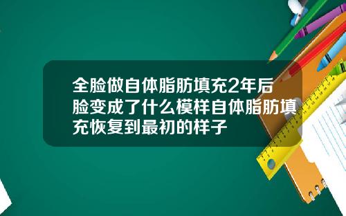 全脸做自体脂肪填充2年后脸变成了什么模样自体脂肪填充恢复到最初的样子