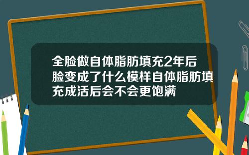 全脸做自体脂肪填充2年后脸变成了什么模样自体脂肪填充成活后会不会更饱满