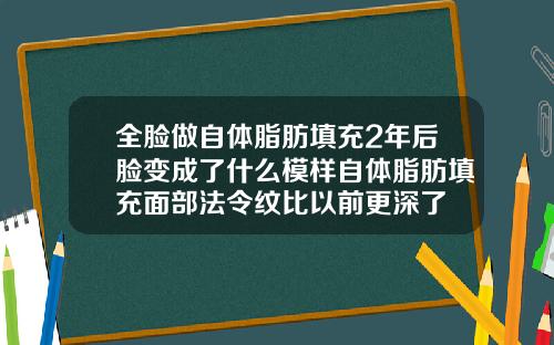 全脸做自体脂肪填充2年后脸变成了什么模样自体脂肪填充面部法令纹比以前更深了