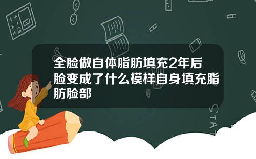 全脸做自体脂肪填充2年后脸变成了什么模样自身填充脂肪脸部