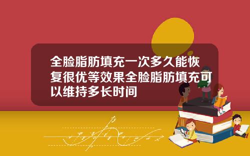 全脸脂肪填充一次多久能恢复很优等效果全脸脂肪填充可以维持多长时间