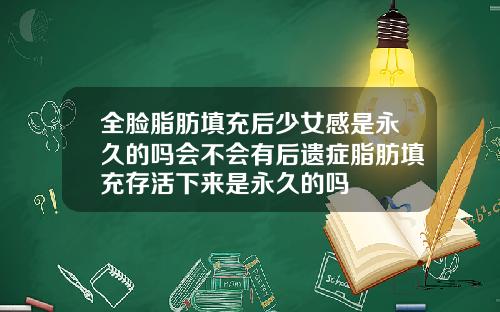 全脸脂肪填充后少女感是永久的吗会不会有后遗症脂肪填充存活下来是永久的吗