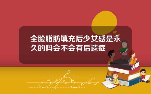 全脸脂肪填充后少女感是永久的吗会不会有后遗症