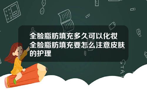 全脸脂肪填充多久可以化妆全脸脂肪填充要怎么注意皮肤的护理