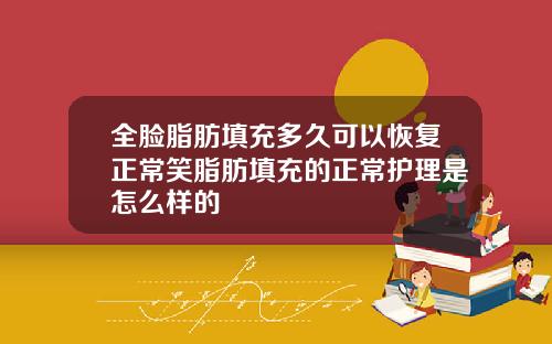 全脸脂肪填充多久可以恢复正常笑脂肪填充的正常护理是怎么样的