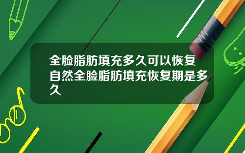 全脸脂肪填充多久可以恢复自然全脸脂肪填充恢复期是多久