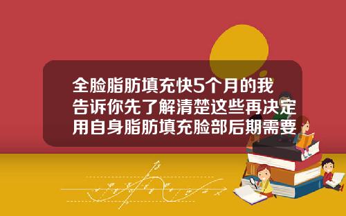 全脸脂肪填充快5个月的我告诉你先了解清楚这些再决定用自身脂肪填充脸部后期需要不断的填充吗