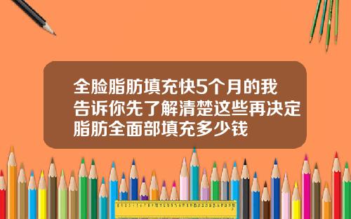全脸脂肪填充快5个月的我告诉你先了解清楚这些再决定脂肪全面部填充多少钱