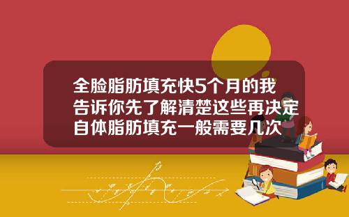 全脸脂肪填充快5个月的我告诉你先了解清楚这些再决定自体脂肪填充一般需要几次