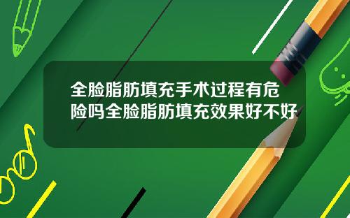 全脸脂肪填充手术过程有危险吗全脸脂肪填充效果好不好