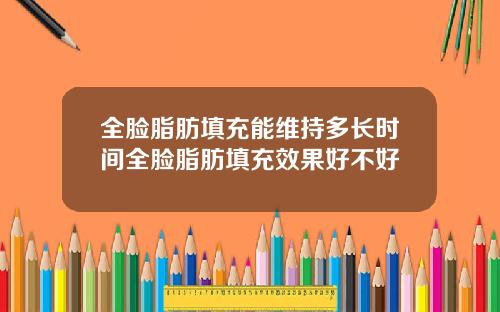 全脸脂肪填充能维持多长时间全脸脂肪填充效果好不好