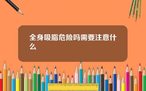 全身吸脂危险吗需要注意什么