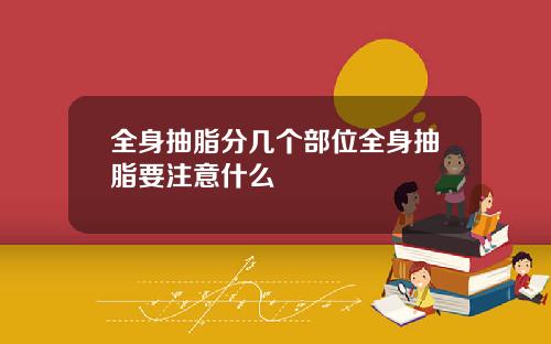 全身抽脂分几个部位全身抽脂要注意什么