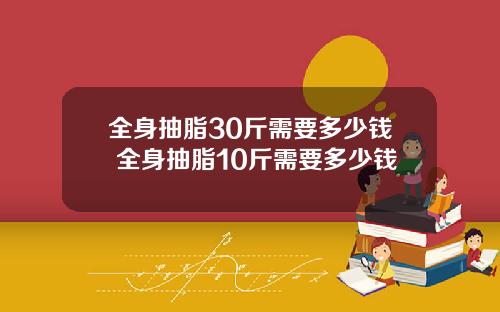 全身抽脂30斤需要多少钱 全身抽脂10斤需要多少钱
