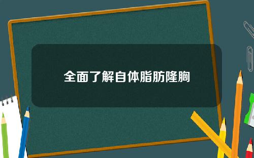 全面了解自体脂肪隆胸