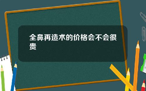 全鼻再造术的价格会不会很贵