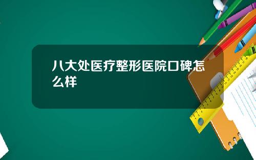 八大处医疗整形医院口碑怎么样