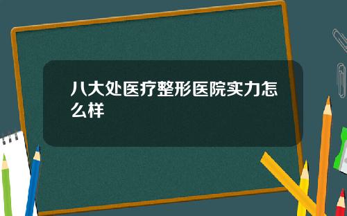 八大处医疗整形医院实力怎么样