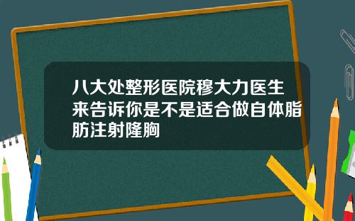 八大处整形医院穆大力医生来告诉你是不是适合做自体脂肪注射隆胸