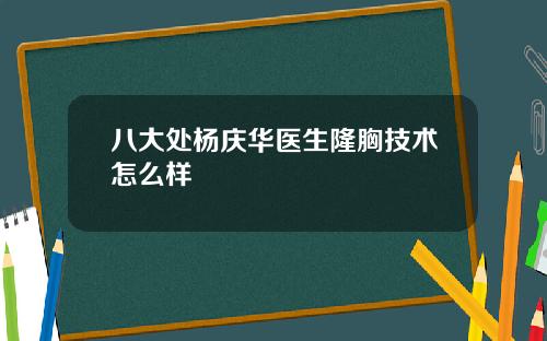 八大处杨庆华医生隆胸技术怎么样