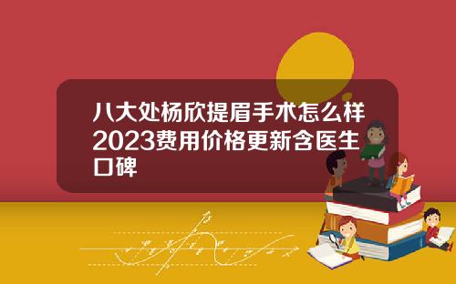 八大处杨欣提眉手术怎么样2023费用价格更新含医生口碑