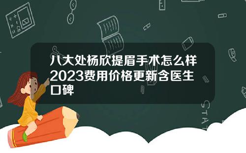 八大处杨欣提眉手术怎么样2023费用价格更新含医生口碑