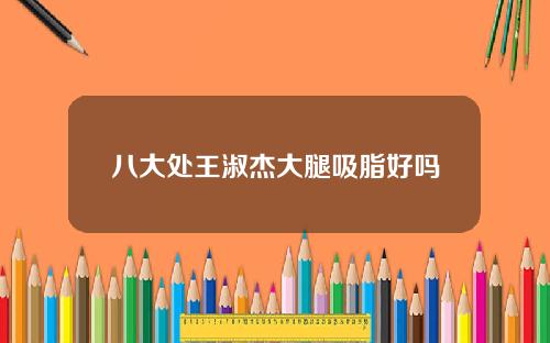 八大处王淑杰大腿吸脂好吗