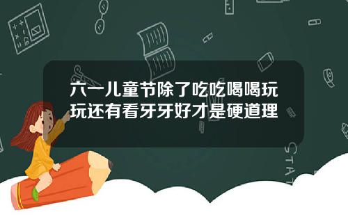 六一儿童节除了吃吃喝喝玩玩还有看牙牙好才是硬道理