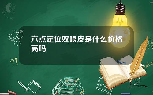 六点定位双眼皮是什么价格高吗