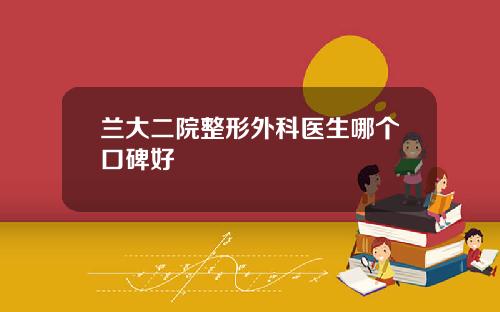 兰大二院整形外科医生哪个口碑好