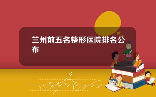 兰州前五名整形医院排名公布