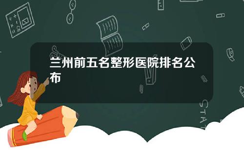 兰州前五名整形医院排名公布