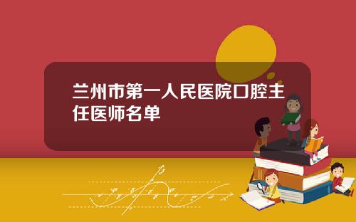 兰州市第一人民医院口腔主任医师名单
