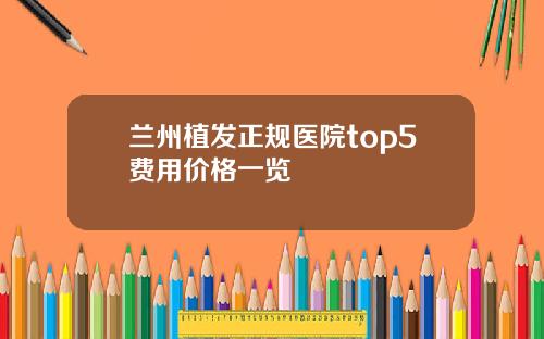兰州植发正规医院top5费用价格一览