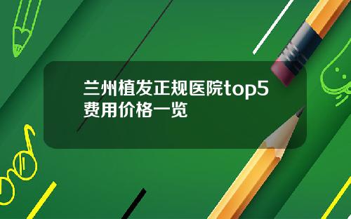 兰州植发正规医院top5费用价格一览